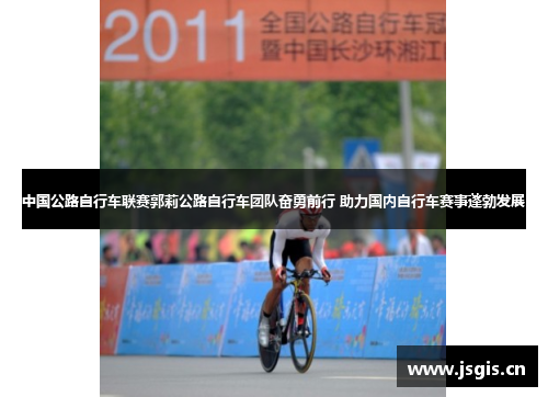 中国公路自行车联赛郭莉公路自行车团队奋勇前行 助力国内自行车赛事蓬勃发展
