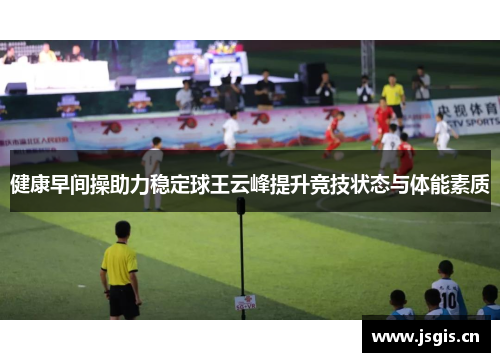 健康早间操助力稳定球王云峰提升竞技状态与体能素质