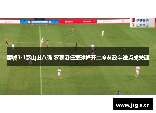 蓉城3-1泰山进八强 罗慕洛任意球梅开二度黄政宇送点成关键