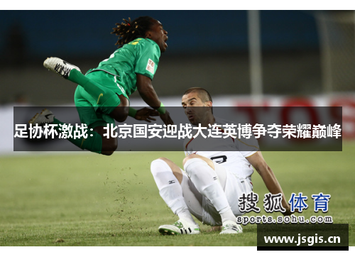 足协杯激战：北京国安迎战大连英博争夺荣耀巅峰