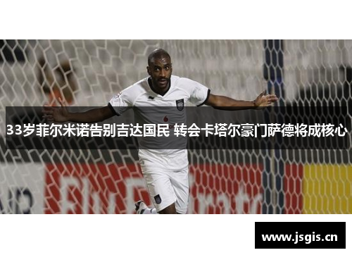 33岁菲尔米诺告别吉达国民 转会卡塔尔豪门萨德将成核心